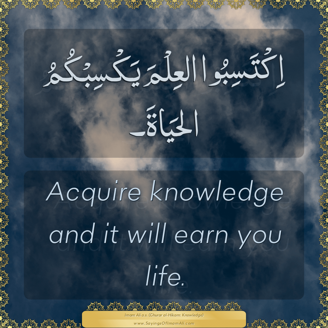 Acquire knowledge and it will earn you life.